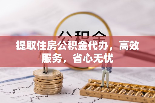 源汇提取住房公积金代办，高效服务，省心无忧