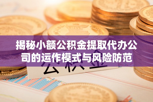 源汇揭秘小额公积金提取代办公司的运作模式与风险防范