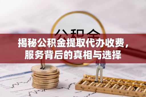 源汇揭秘公积金提取代办收费，服务背后的真相与选择