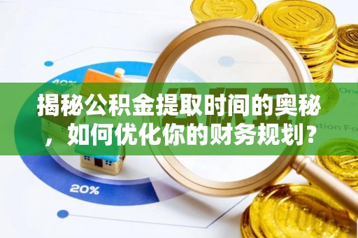 源汇揭秘公积金提取时间的奥秘，如何优化你的财务规划？