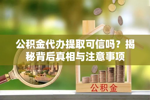 源汇公积金代办提取可信吗？揭秘背后真相与注意事项
