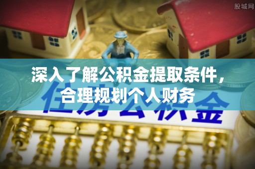 源汇深入了解公积金提取条件，合理规划个人财务