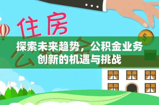 源汇探索未来趋势，公积金业务创新的机遇与挑战