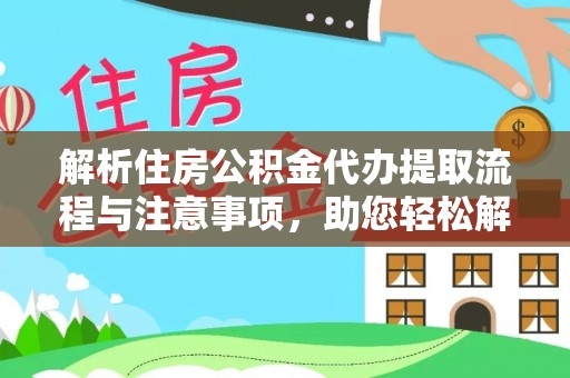 源汇解析住房公积金代办提取流程与注意事项，助您轻松解决资金难题