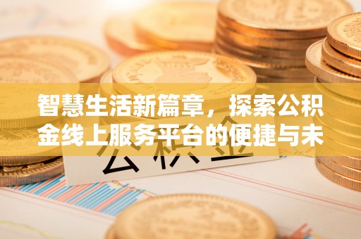 源汇智慧生活新篇章，探索公积金线上服务平台的便捷与未来