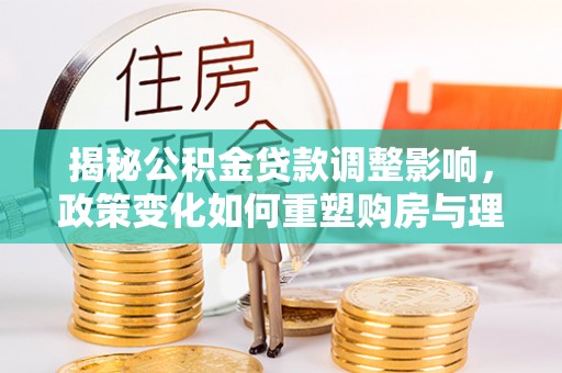 源汇揭秘公积金贷款调整影响，政策变化如何重塑购房与理财规划