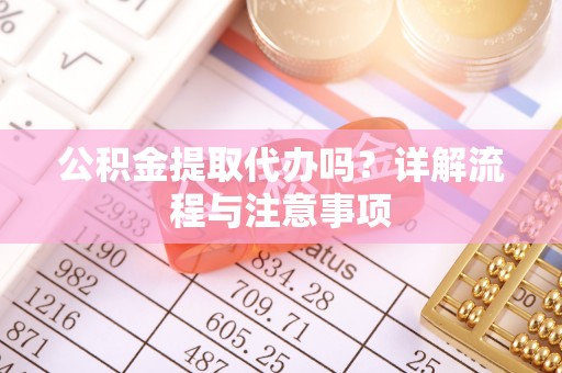 源汇公积金提取代办吗？详解流程与注意事项