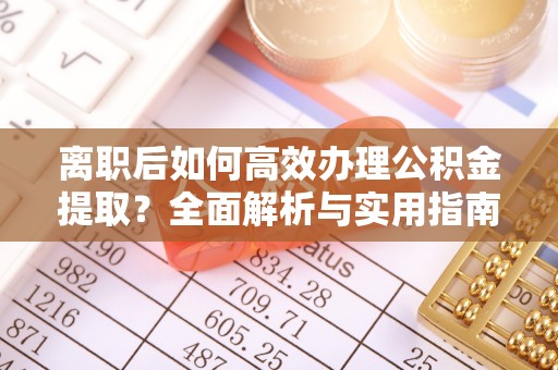 源汇离职后如何高效办理公积金提取？全面解析与实用指南