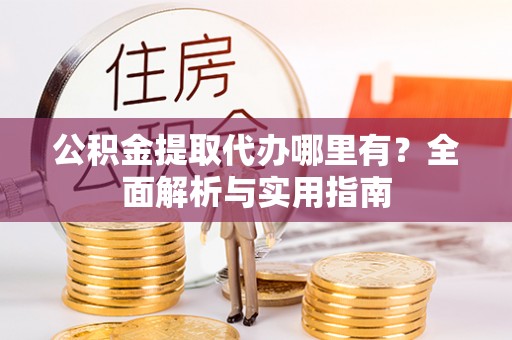源汇公积金提取代办哪里有？全面解析与实用指南