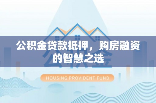 源汇公积金贷款抵押，购房融资的智慧之选