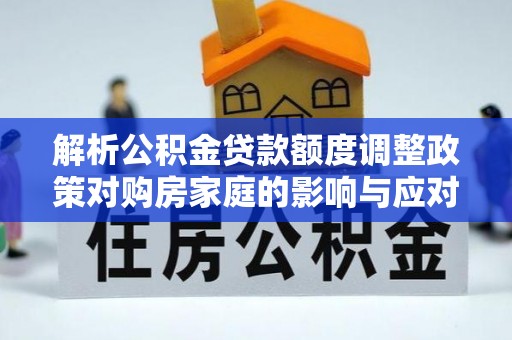 源汇解析公积金贷款额度调整政策对购房家庭的影响与应对策略