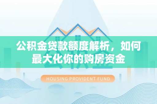 源汇公积金贷款额度解析，如何最大化你的购房资金