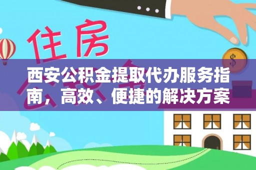 源汇西安公积金提取代办服务指南，高效、便捷的解决方案