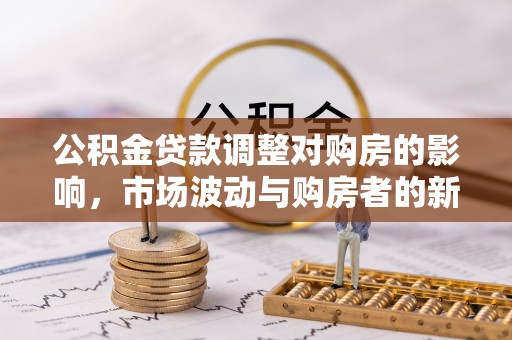 源汇公积金贷款调整对购房的影响，市场波动与购房者的新选择