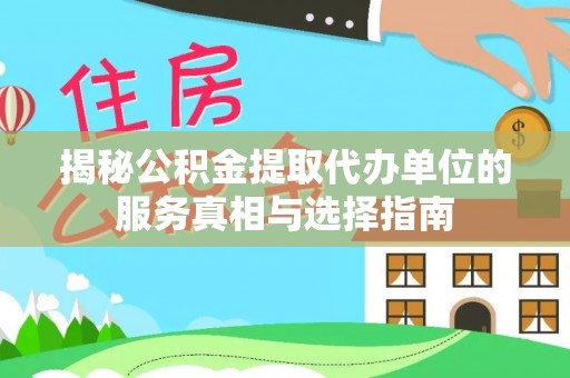 源汇揭秘公积金提取代办单位的服务真相与选择指南