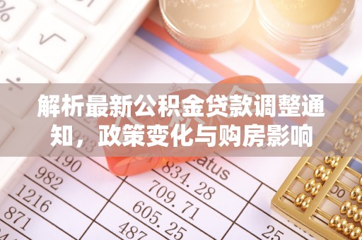 源汇解析最新公积金贷款调整通知，政策变化与购房影响