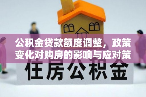 源汇公积金贷款额度调整，政策变化对购房的影响与应对策略