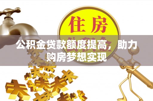 源汇公积金贷款额度提高，助力购房梦想实现