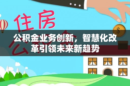 源汇公积金业务创新，智慧化改革引领未来新趋势