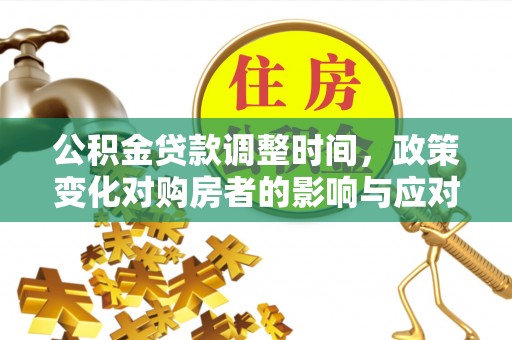 源汇公积金贷款调整时间，政策变化对购房者的影响与应对策略