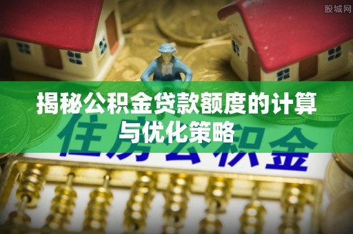 源汇揭秘公积金贷款额度的计算与优化策略