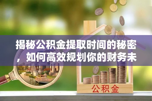 源汇揭秘公积金提取时间的秘密，如何高效规划你的财务未来