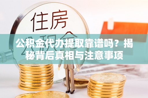 源汇公积金代办提取靠谱吗？揭秘背后真相与注意事项