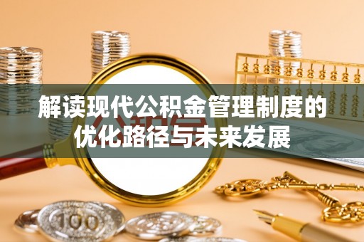 源汇解读现代公积金管理制度的优化路径与未来发展