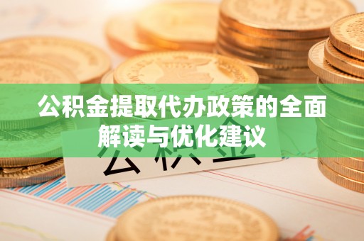 源汇公积金提取代办政策的全面解读与优化建议