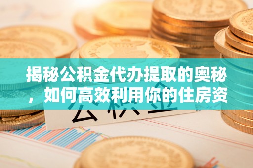 源汇揭秘公积金代办提取的奥秘，如何高效利用你的住房资金