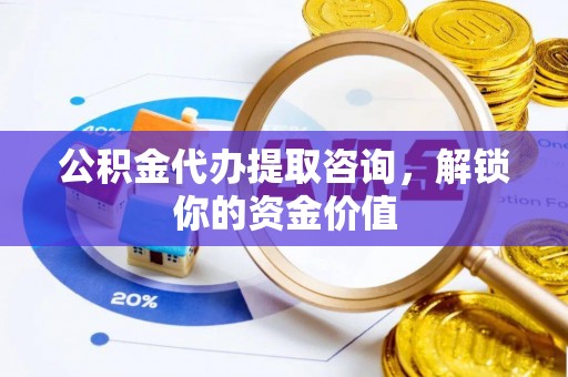 源汇公积金代办提取咨询，解锁你的资金价值