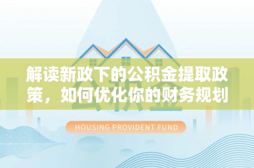 源汇解读新政下的公积金提取政策，如何优化你的财务规划