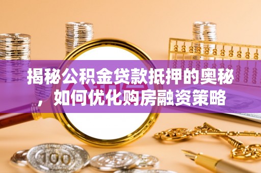源汇揭秘公积金贷款抵押的奥秘，如何优化购房融资策略