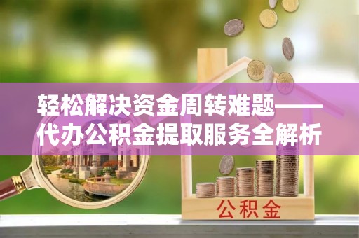 源汇轻松解决资金周转难题——代办公积金提取服务全解析