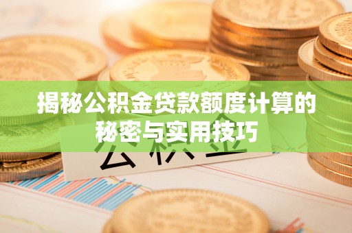 源汇揭秘公积金贷款额度计算的秘密与实用技巧
