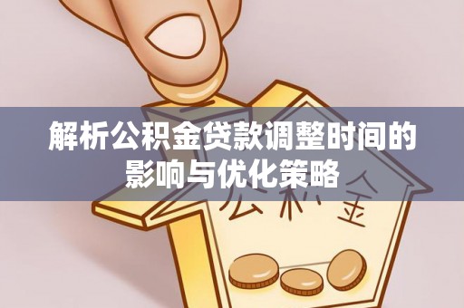 源汇解析公积金贷款调整时间的影响与优化策略