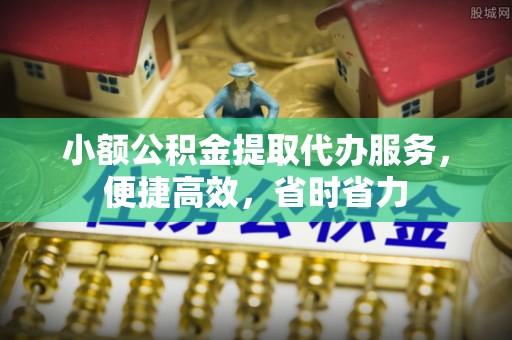 源汇小额公积金提取代办服务，便捷高效，省时省力