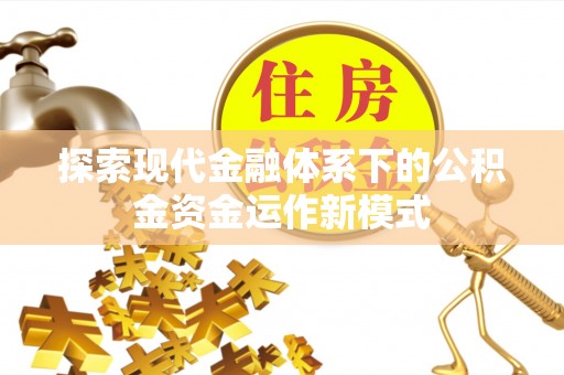 源汇探索现代金融体系下的公积金资金运作新模式