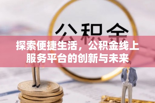 源汇探索便捷生活，公积金线上服务平台的创新与未来