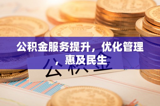 源汇公积金服务提升，优化管理，惠及民生