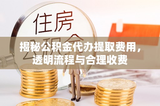 源汇揭秘公积金代办提取费用，透明流程与合理收费