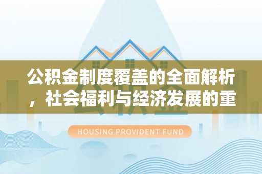 源汇公积金制度覆盖的全面解析，社会福利与经济发展的重要纽带