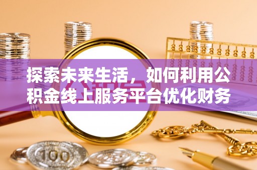 源汇探索未来生活，如何利用公积金线上服务平台优化财务管理