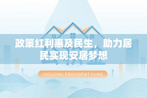 源汇政策红利惠及民生，助力居民实现安居梦想