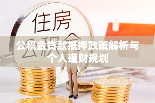 源汇公积金贷款抵押政策解析与个人理财规划