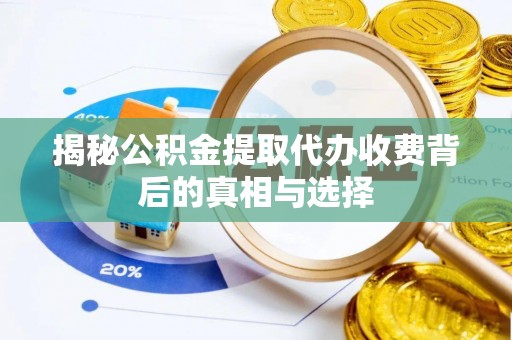 源汇揭秘公积金提取代办收费背后的真相与选择