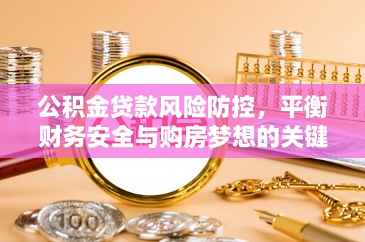 源汇公积金贷款风险防控，平衡财务安全与购房梦想的关键