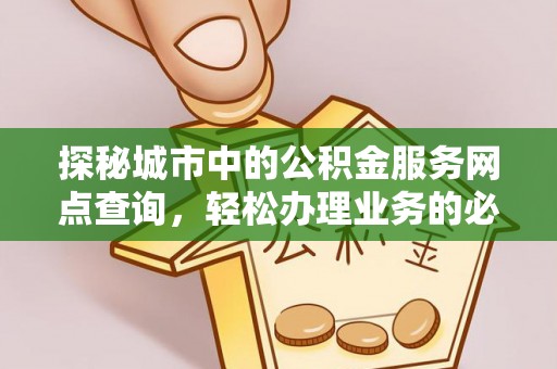 源汇探秘城市中的公积金服务网点查询，轻松办理业务的必备指南
