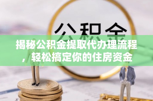 源汇揭秘公积金提取代办理流程，轻松搞定你的住房资金