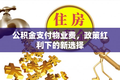 源汇公积金支付物业费，政策红利下的新选择